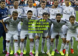 【kaiyun】青春战车终迎完全体，U21国足集训第四期全员集结，友谊赛2:0力克伊朗U20展现磨合成效