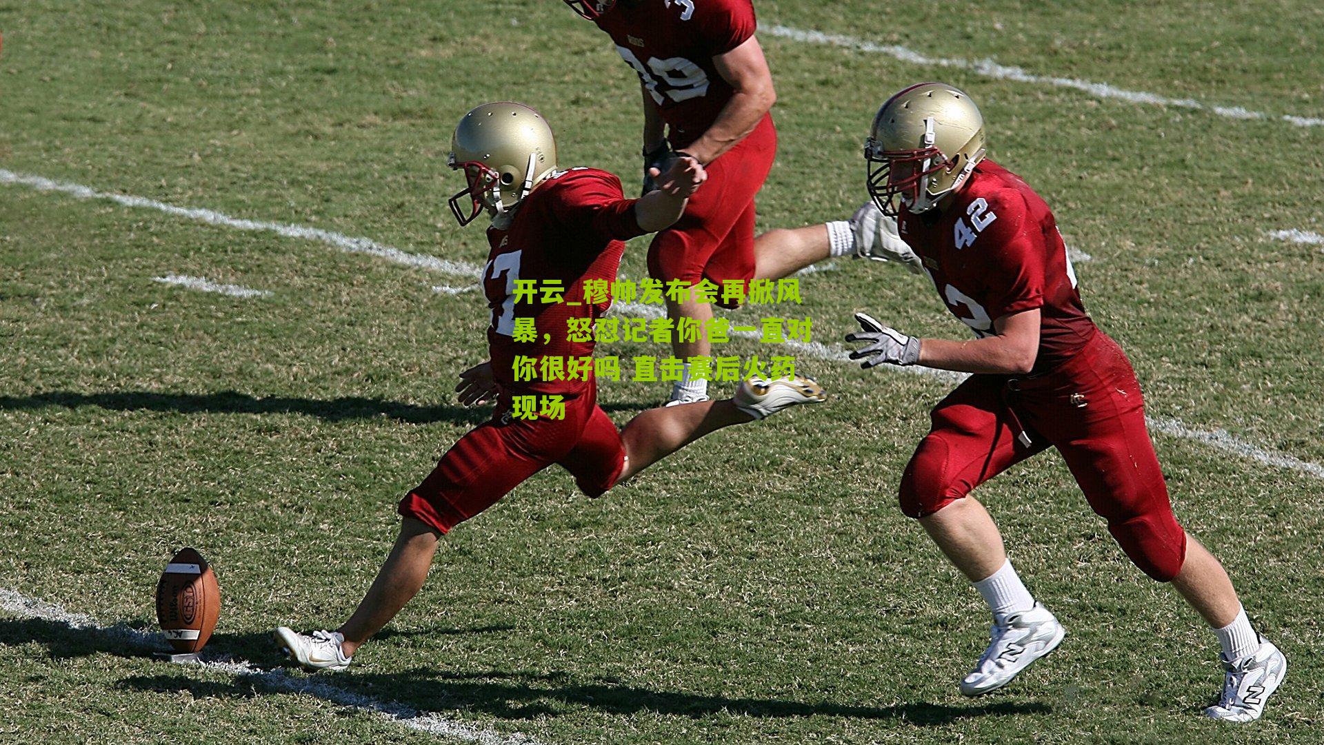 穆帅发布会再掀风暴,怒怼记者你爸一直对你很好吗 直击赛后火药现场