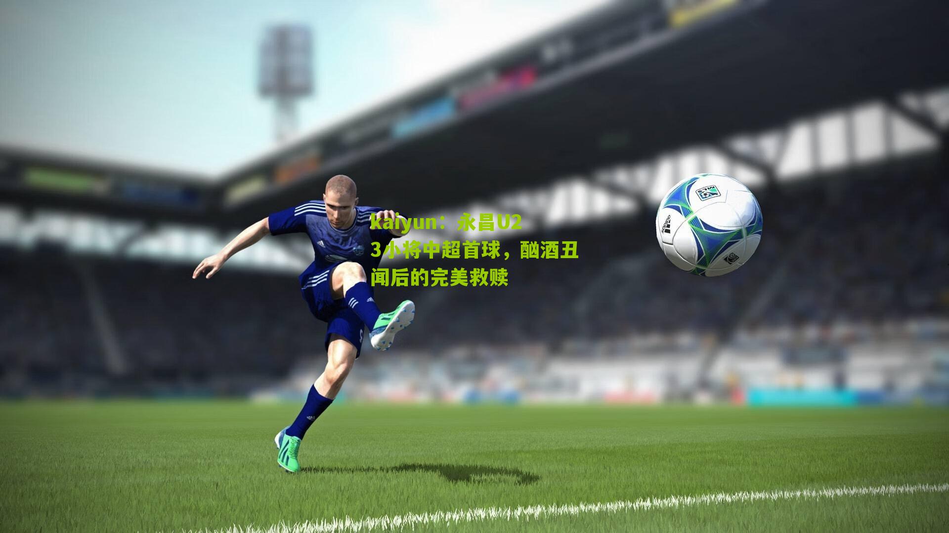 永昌U23小将中超首球，酗酒丑闻后的完美救赎